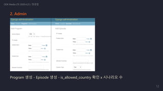 2. Admin
Program 생성 - Episode 생성 - is_allowed_country 확인 x 시나리오 수
ODK Media LTE 2020.4.23 / 정경업
12
 