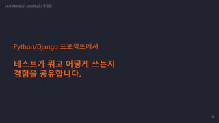 테스트가 뭐고 어떻게 쓰는지
경험을 공유합니다.
ODK Media LTE 2020.4.23 / 정경업
Python/Django 프로젝트에서
4
 