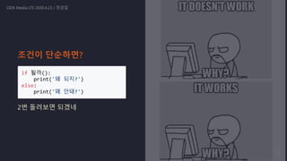 if 될까():
print('왜 되지?')
else:
print('왜 안돼?')
2번 돌려보면 되겠네
ODK Media LTE 2020.4.23 / 정경업
조건이 단순하면?
6
 