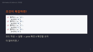 if 될까() == 'A':
print('A')
if 될까() == 'B':
print('B')
if 될까() == 'C':
print('C')
if 될까() == 'D':
print('D')
코드 작성 -> 실행 -> print 확인 X 확인할 숫자
더 많아지면..?
ODK Media LTE 2020.4.23 / 정경업
조건이 복잡하면?
7
 