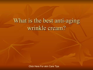 What is the best anti-aging wrinkle cream? Click   Here   For   skin   Care   Tips 