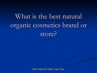 What is the best natural organic cosmetics brand or store? Click   Here   For   Skin   Care   Tips 
