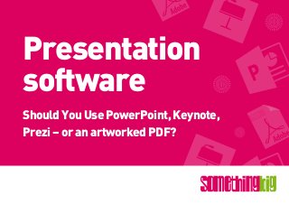 Presentation
software
ShouldYouUsePowerPoint,Keynote,
Prezi–oranartworkedPDF?
 