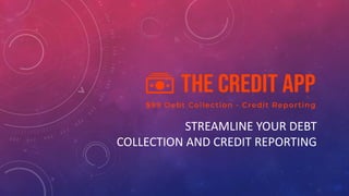 STREAMLINE YOUR DEBT
COLLECTION AND CREDIT REPORTING
 