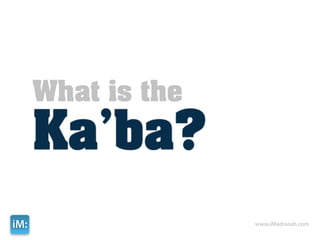 What is the
      Ka’ba?
iM:                 www.iMadrasah.com
 