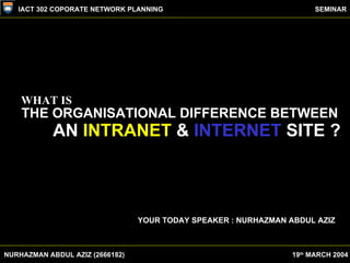 WHAT IS THE ORGANISATIONAL DIFFERENCE BETWEEN AN  INTRANET  &  INTERNET  SITE ? YOUR TODAY SPEAKER : NURHAZMAN ABDUL AZIZ ...