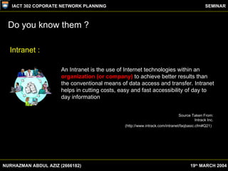 Do you know them ? NURHAZMAN ABDUL AZIZ (2666182) IACT 302 COPORATE NETWORK PLANNING SEMINAR 19 th  MARCH 2004 An Intranet...