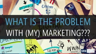 WHAT IS THE PROBLEM
WITH (MY) MARKETING???
 