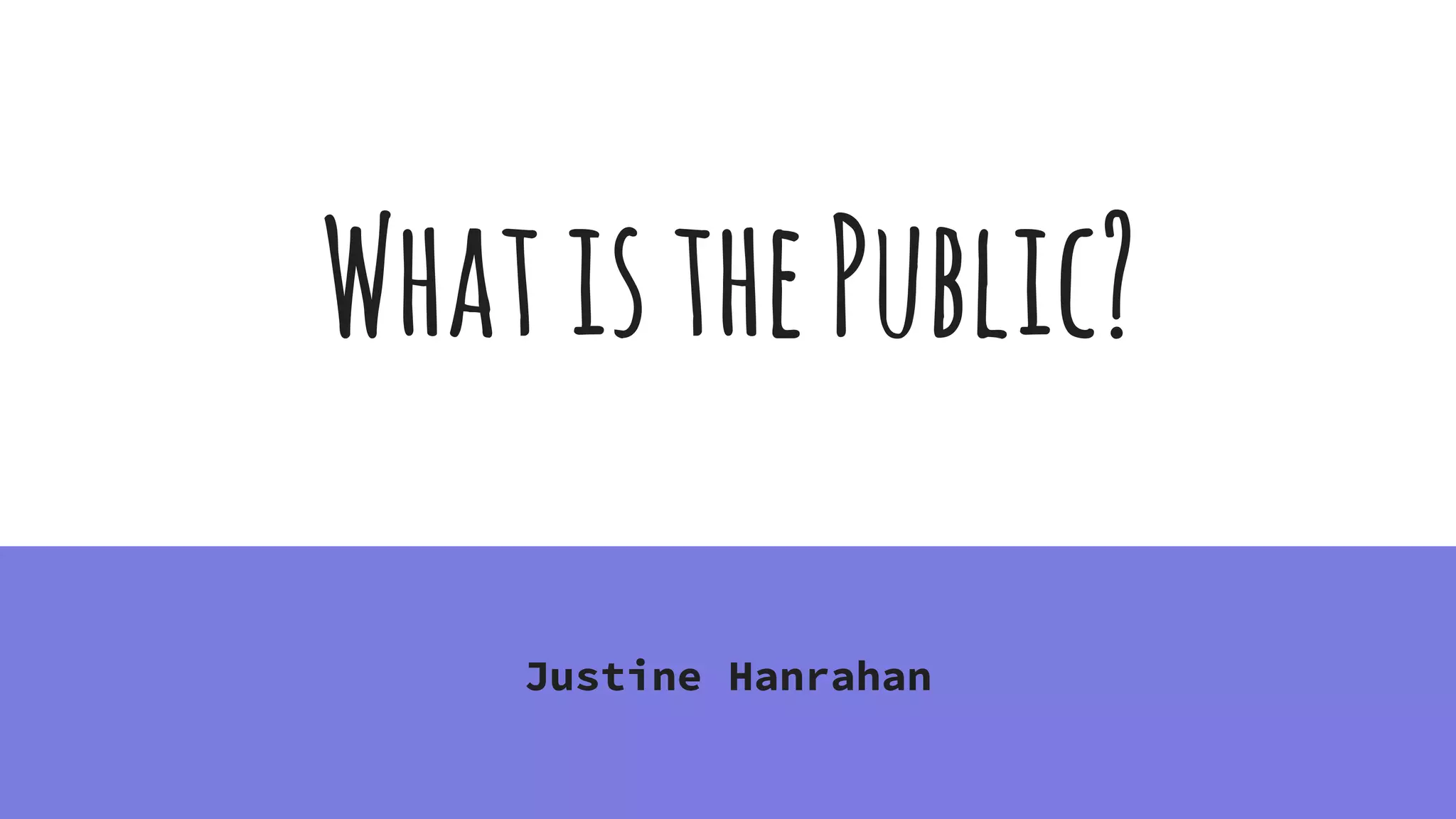 WhatisthePublic?
Justine Hanrahan