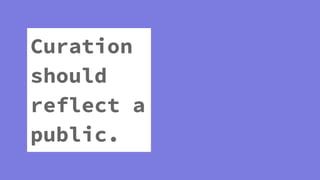 Curation
should
reflect a
public.