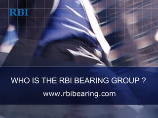 www.rbibearing.com WHO IS THE RBI BEARING GROUP ? 