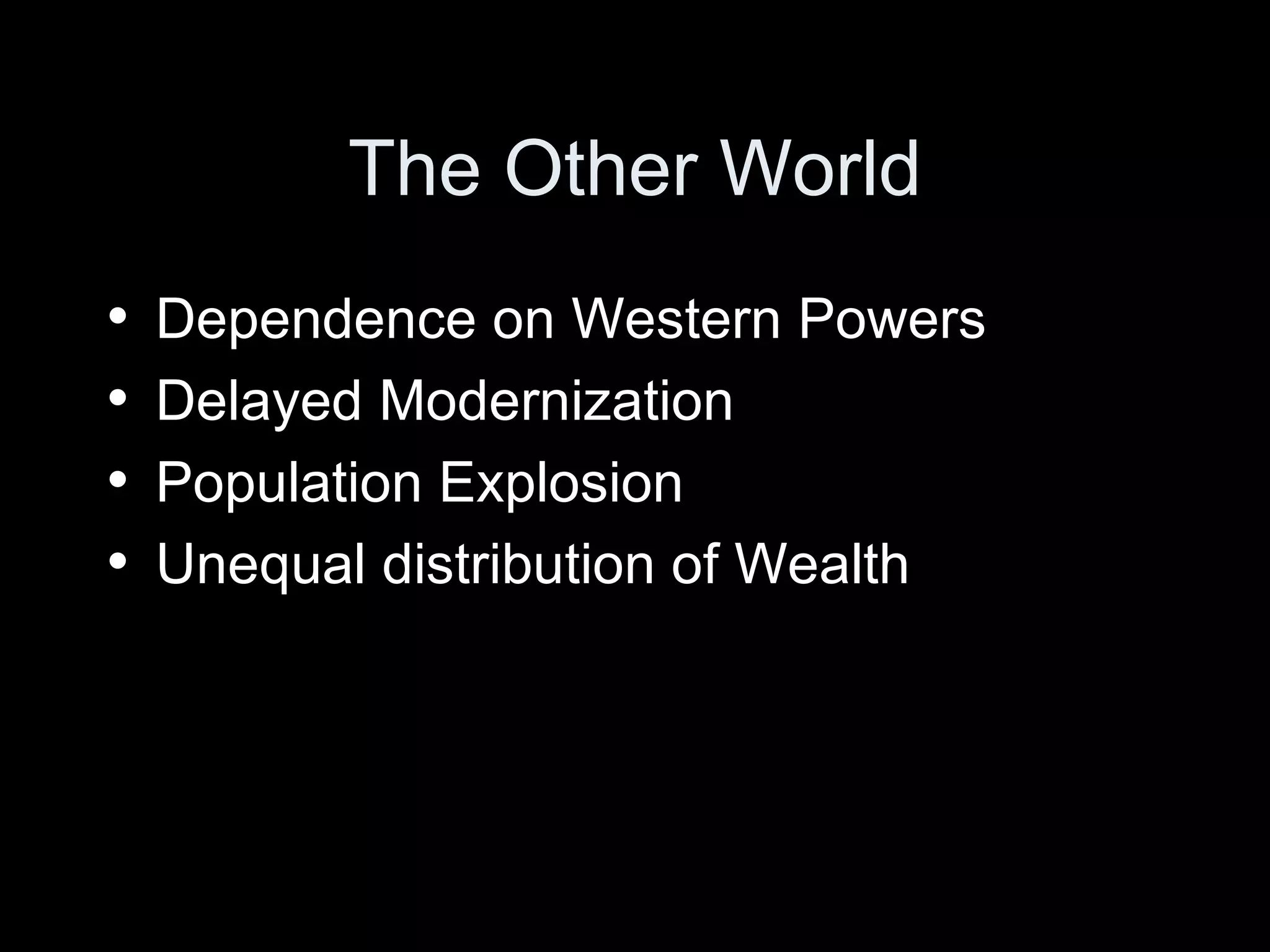 The Other World Dependence on Western Powers Delayed Modernization Population Explosion Unequal distribution of Wealth 