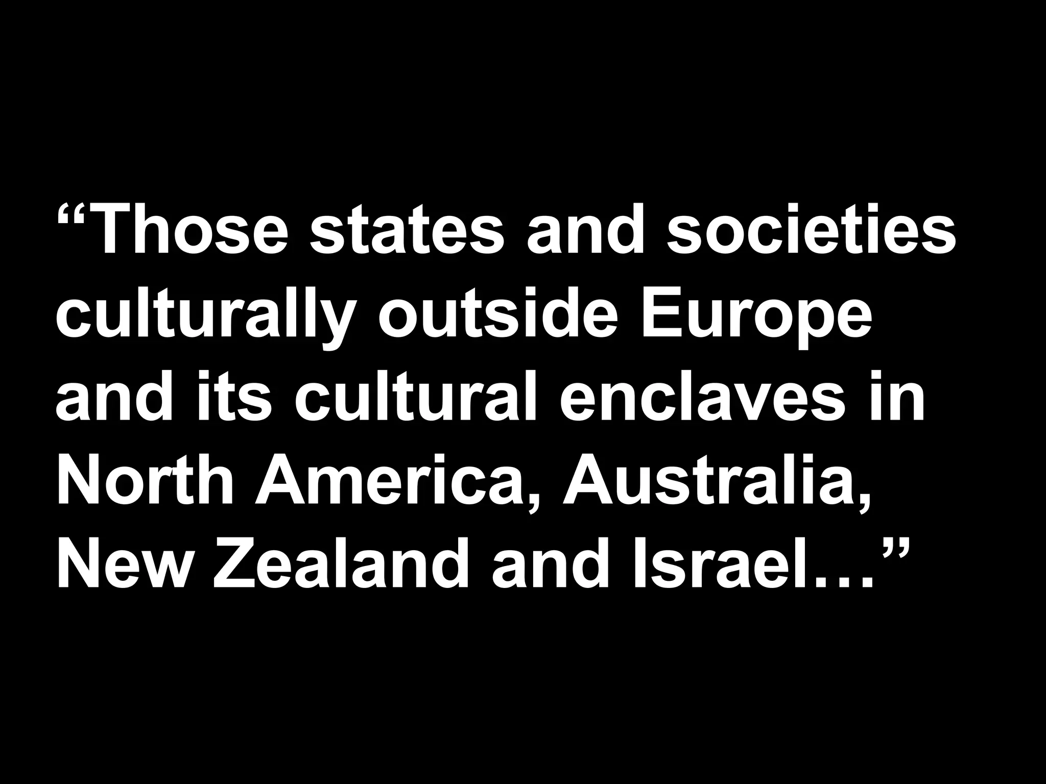 “ Those states and societies culturally outside Europe and its cultural enclaves in North America, Australia, New Zealand and Israel…” 
