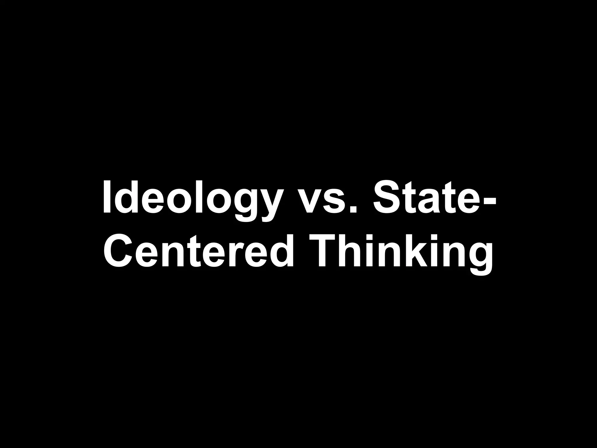 Ideology vs. State-Centered Thinking 