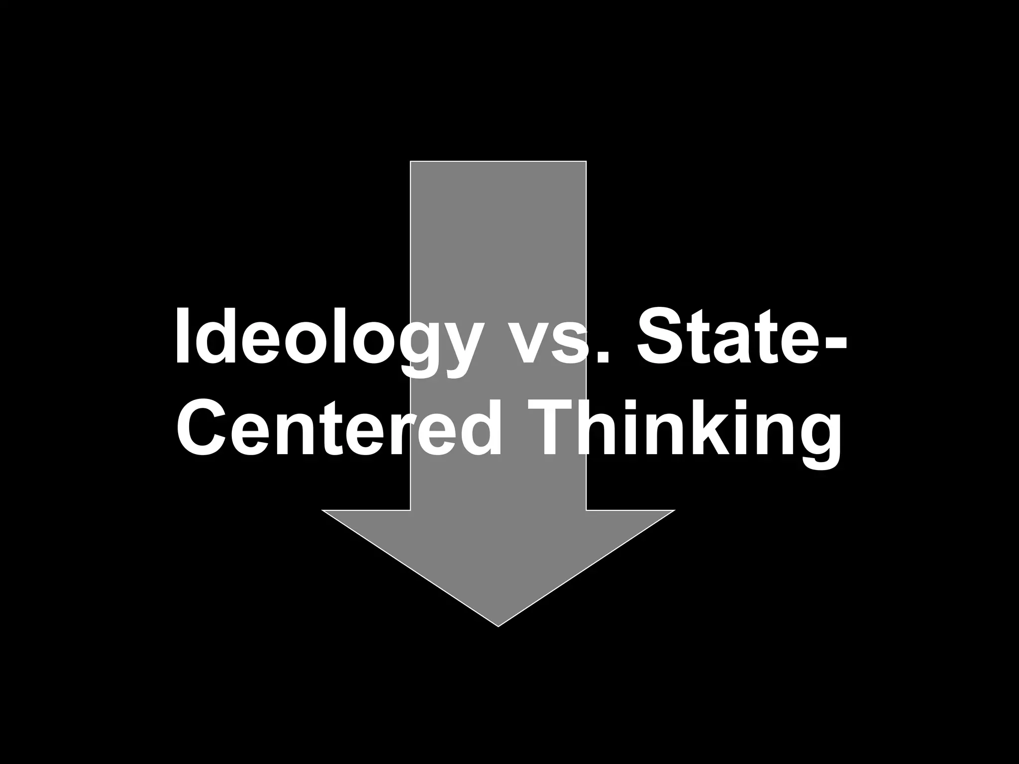 Ideology vs. State-Centered Thinking 