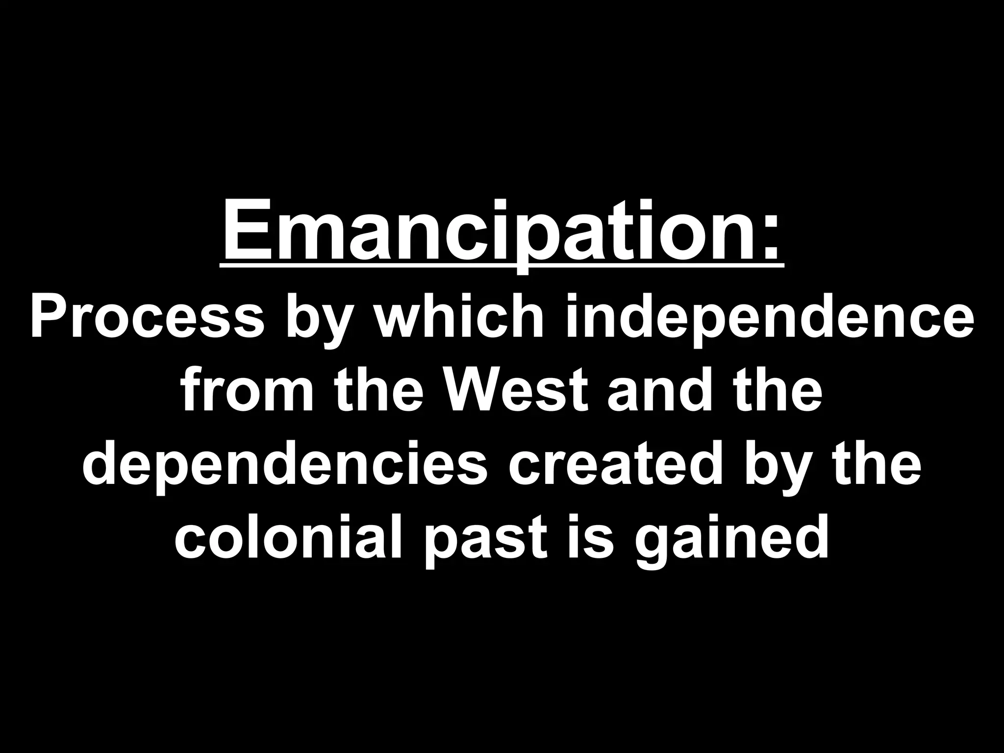 Emancipation: Process by which independence from the West and the dependencies created by the colonial past is gained 