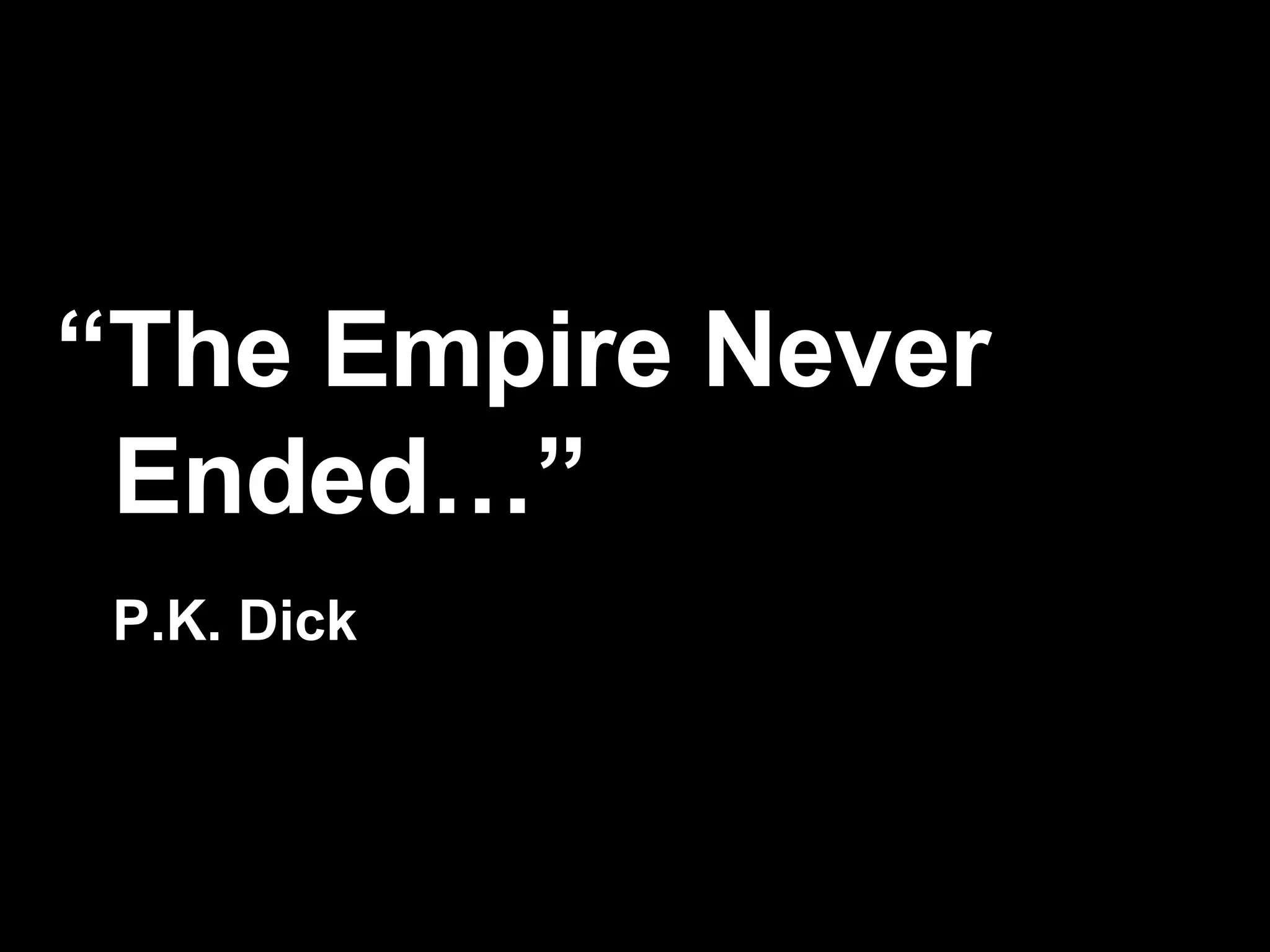 “ The Empire Never    Ended…”   P.K. Dick 