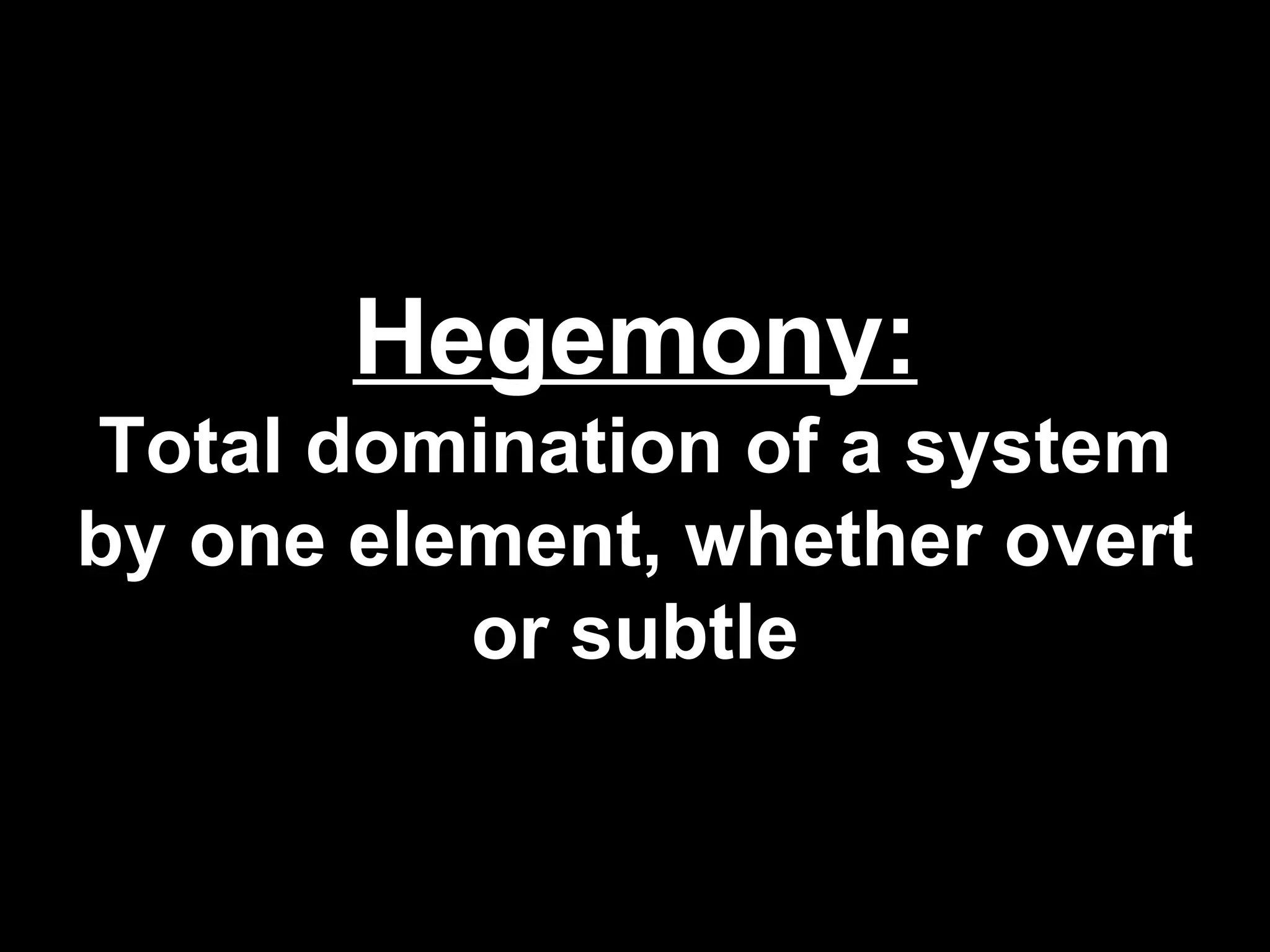 Hegemony: Total domination of a system by one element, whether overt or subtle 