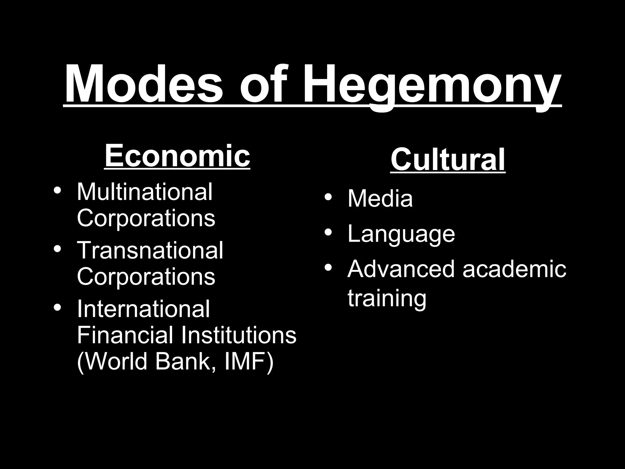 Modes of Hegemony Economic Multinational Corporations Transnational Corporations International Financial Institutions (World Bank, IMF) Cultural Media Language Advanced academic training 