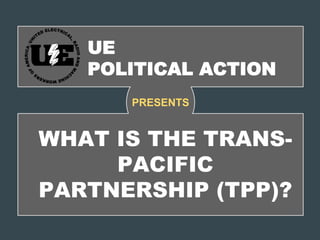 WHAT IS THE
TRANS-PACIFIC
PARTNERSHIP (TPP)?
PRESENTS
 
