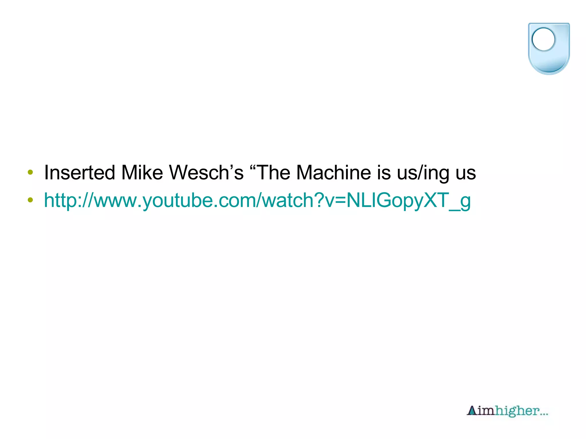 Inserted Mike Wesch’s “The Machine is us/ing us http://www.youtube.com/watch?v=NLlGopyXT_g