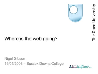 Where is the web going? Nigel Gibson 19/05/2008 – Sussex Downs College 