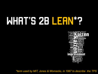 What’s 2B Lean*?

*term used by MIT, Jones & Womacks, in 1987 to describe the TPS

 