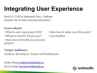 Integrating User Experience April 21st 17:00 at Webmedia Tartu - Pallisaal Duration: 60 minutes (including discussion) Learn about: ,[object Object]