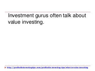 http://profitableinvestingtips.com/profitable-investing-tips/what-is-value-investing
Investment gurus often talk about
value investing.
 