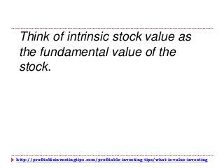 http://profitableinvestingtips.com/profitable-investing-tips/what-is-value-investing
Think of intrinsic stock value as
the fundamental value of the
stock.
 