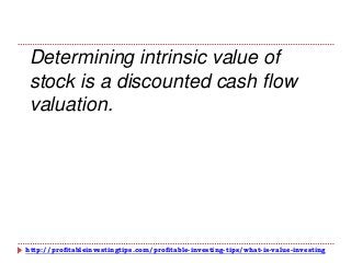 http://profitableinvestingtips.com/profitable-investing-tips/what-is-value-investing
Determining intrinsic value of
stock is a discounted cash flow
valuation.
 