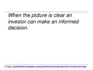 http://profitableinvestingtips.com/profitable-investing-tips/what-is-value-investing
When the picture is clear an
investor can make an informed
decision.
 