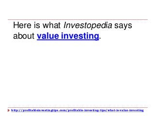 http://profitableinvestingtips.com/profitable-investing-tips/what-is-value-investing
Here is what Investopedia says
about value investing.
 