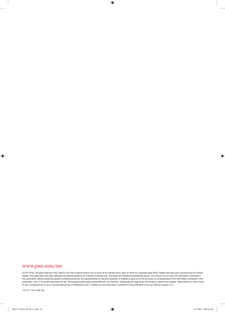 www.pwc.com/me
© 2017 PwC. All rights reserved. PwC refers to the PwC network and/or one or more of its member firms, each of which is a separate legal entity. Please see www.pwc.com/structure for further
details. This publication has been prepared for general guidance on matters of interest only, and does not constitute professional advice. You should not act upon the information contained in
this publication without obtaining specific professional advice. No representation or warranty (express or implied) is given as to the accuracy or completeness of the information contained in this
publication, and, to the extent permitted by law, PricewaterhouseCoopers (Dubai Branch), its members, employees and agents do not accept or assume any liability, responsibility or duty of care
for any consequences of you or anyone else acting, or refraining to act, in reliance on the information contained in this publication or for any decision based on it.
170115-110114-AP-OS
170115-110114-AP-OS_v1.indd 16 1/17/2017 2:00:54 AM
 