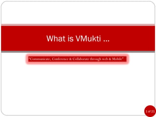 What is VMukti ... “ Communicate, Conference & Collaborate through web & Mobile” 