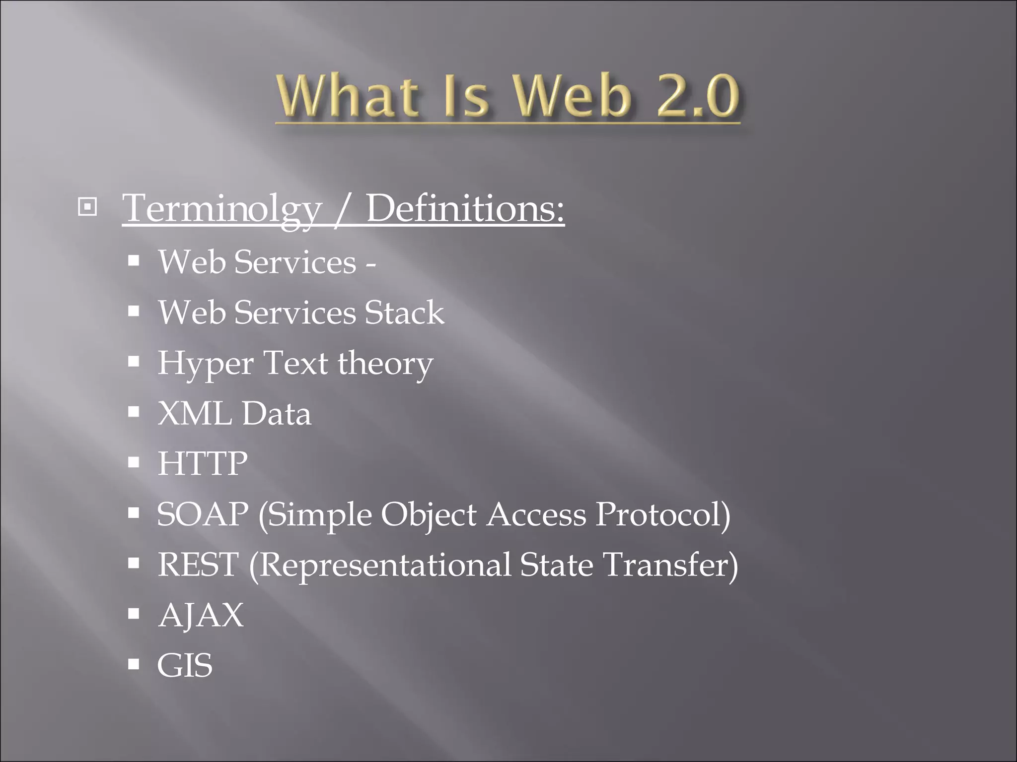 Terminolgy / Definitions: Web Services - Web Services Stack Hyper Text theory XML Data HTTP SOAP (Simple Object Access Protocol) REST (Representational State Transfer) AJAX GIS