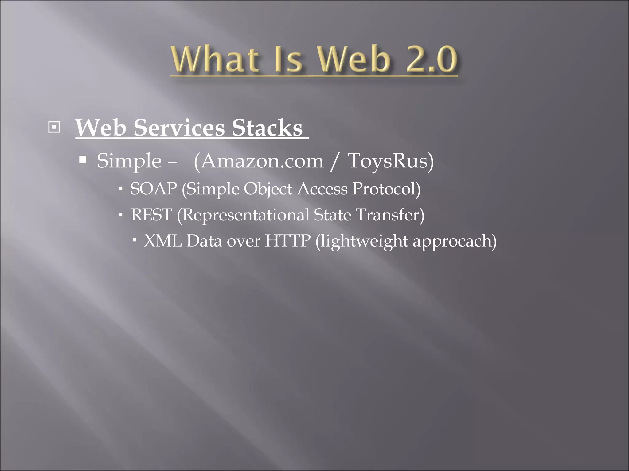 Web Services Stacks Simple – (Amazon.com / ToysRus) SOAP (Simple Object Access Protocol) REST (Representational State Transfer) XML Data over HTTP (lightweight approcach)