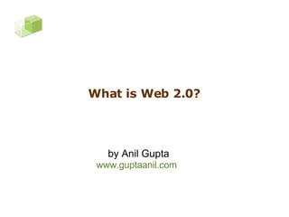 What is Web 2.0? www.guptaanil.com by Anil Gupta 