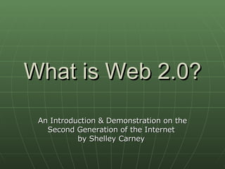 What is Web 2.0? An Introduction & Demonstration on the Second Generation of the Internet  by Shelley Carney  