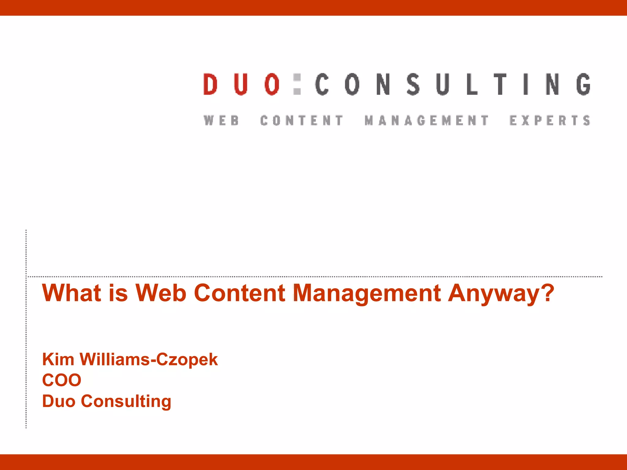 What is Web Content Management Anyway? Kim Williams-Czopek COO Duo Consulting 