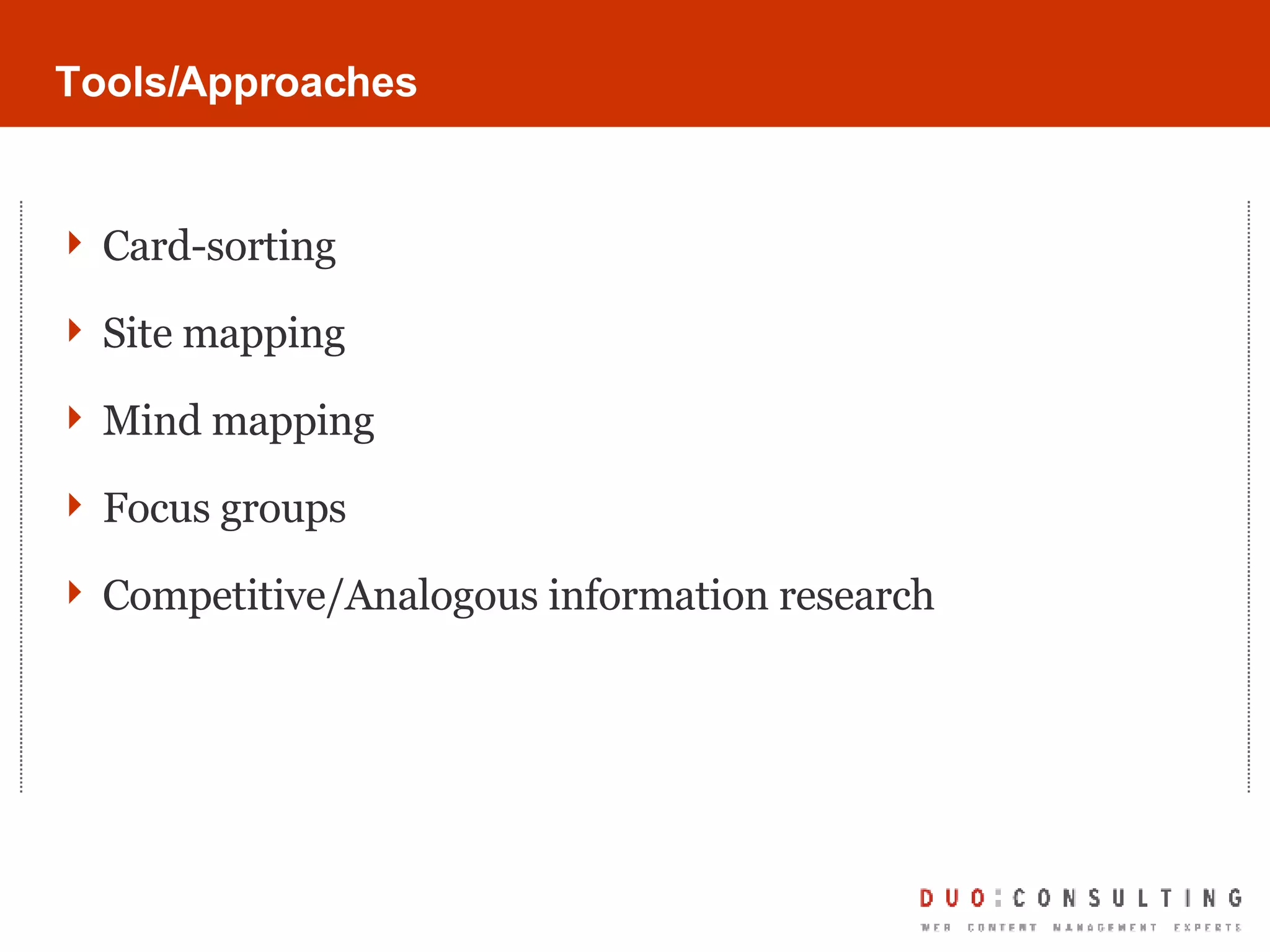 Tools/Approaches Card-sorting Site mapping Mind mapping Focus groups Competitive/Analogous information research 