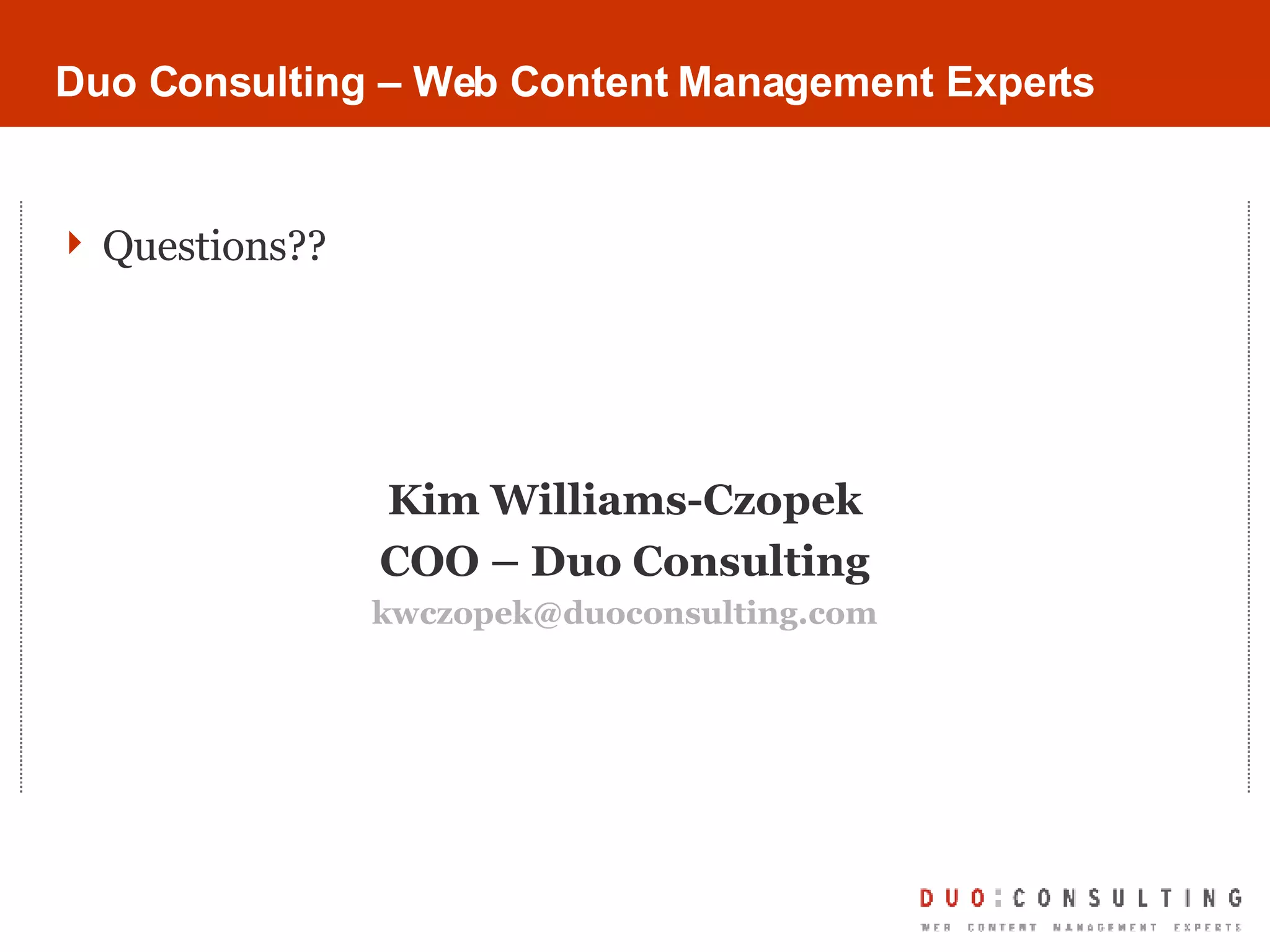 Questions?? Duo Consulting – Web Content Management Experts Kim Williams-Czopek COO – Duo Consulting [email_address] 