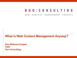 What is Web Content Management Anyway? Kim Williams-Czopek COO Duo Consulting 