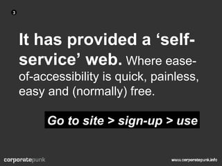 It has provided a ‘self-service’ web.  Where ease-of-accessibility is quick, painless, easy and (normally) free.  Go to site > sign-up > use 3 