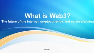 What is Web3?
The future of the internet, cryptocurrency, and estate planning
Bpointer
 