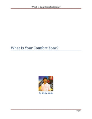 What Is Your Comfort Zone?




What Is Your Comfort Zone?




                 By Welly Mulia




                                        Page 1
 