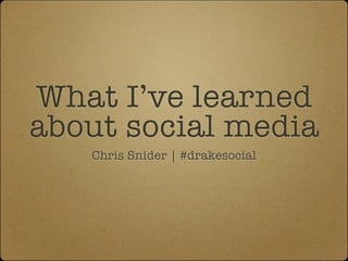 What I’ve learned
about social media
Chris Snider | #drakesocial

 