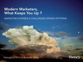 Copyright Theory Global 2015. All Rights Reserved.Copyright Theory Global 2015. All Rights Reserved.
Modern Marketers,
What Keeps You Up ?
MARKETING WORRIES & CHALLENGES DRIVING PATTERNS !
!
Theoryglobal 2015 Q1 European Survey!
 