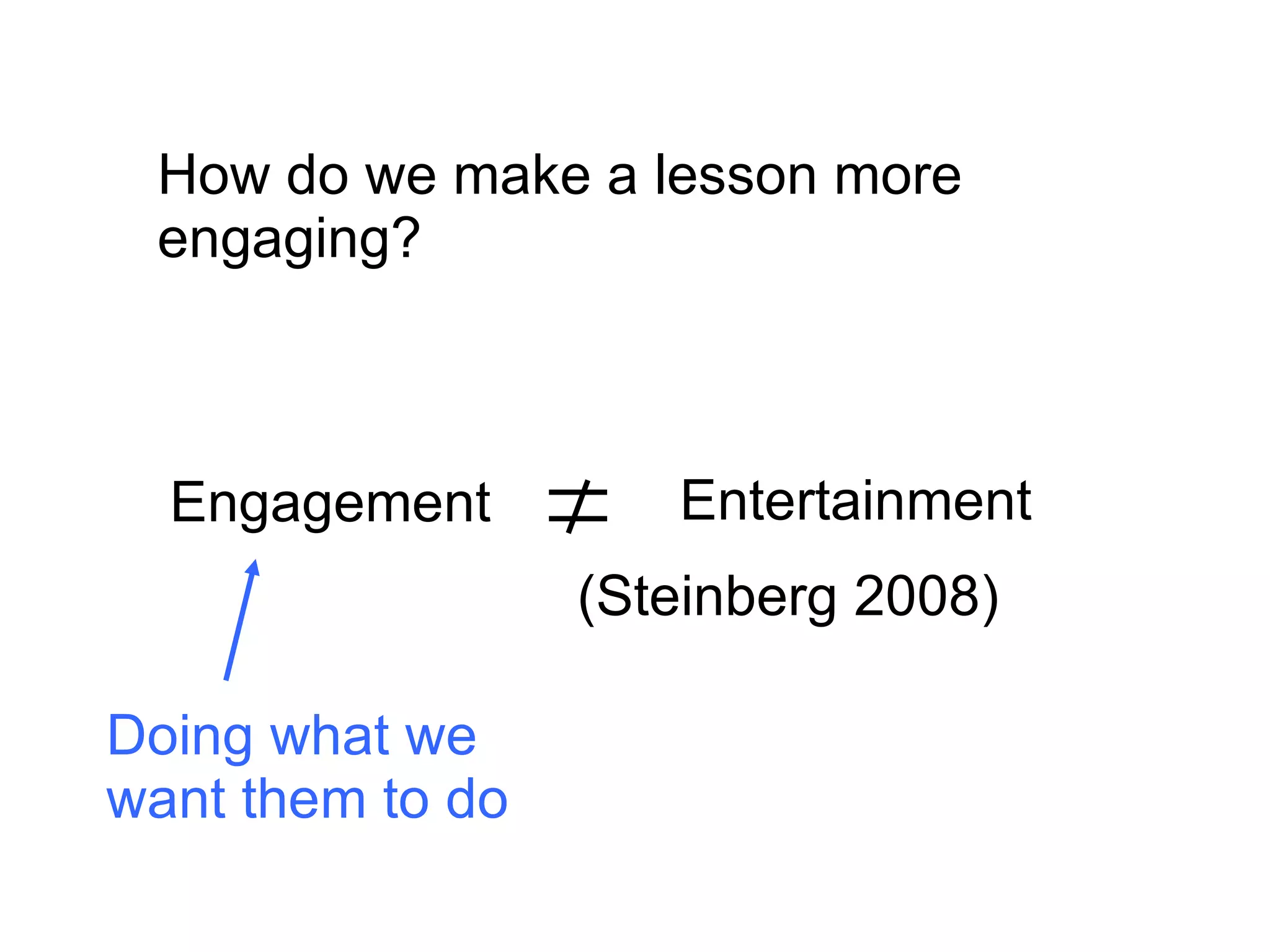 How do we make a lesson more engaging? Engagement Entertainment (Steinberg 2008) Doing what we  want them to do 