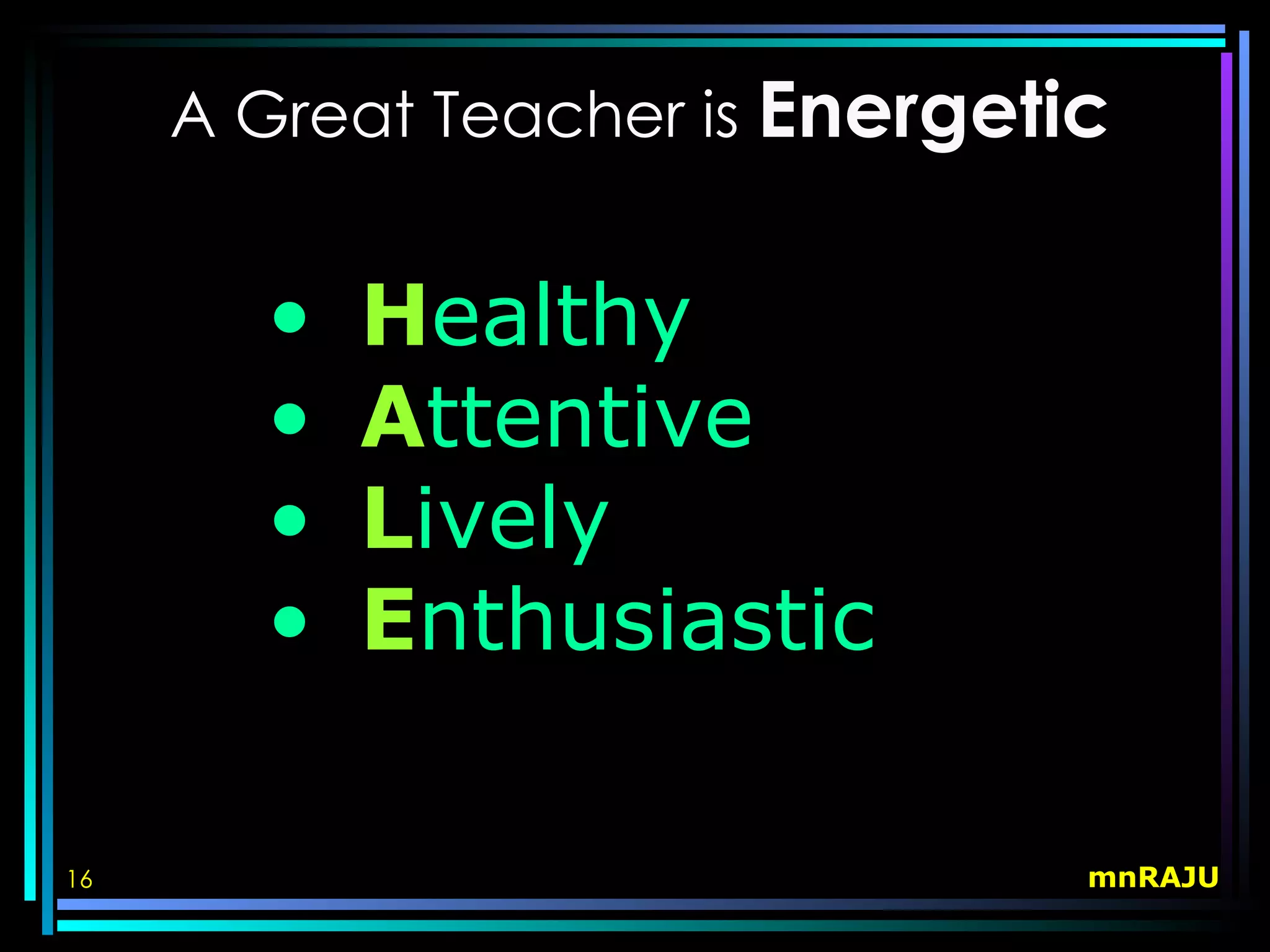 A Great Teacher is Energetic


       •   Healthy
       •   Attentive
       •   Lively
       •   Enthusiastic

16                              mnRAJU
 